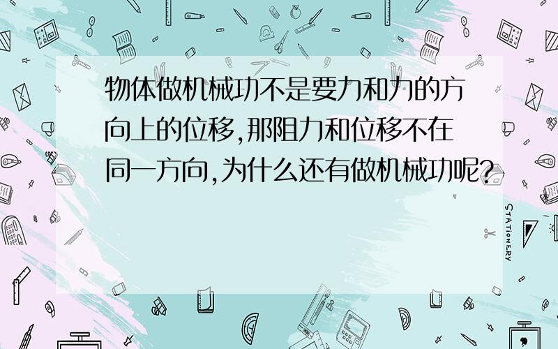 物体做机械功不是要力和力的方向上的位移,那阻力和位移不在同一方向,为什么还有做机械功呢?