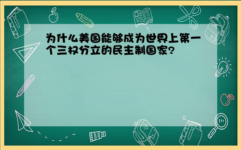 为什么美国能够成为世界上第一个三权分立的民主制国家?