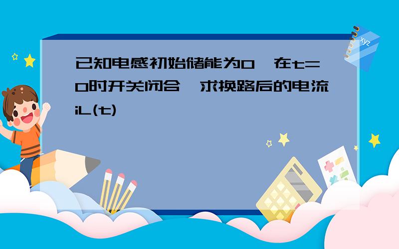 已知电感初始储能为0,在t=0时开关闭合,求换路后的电流iL(t)