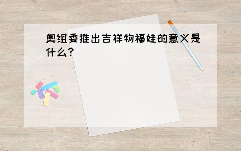 奥组委推出吉祥物福娃的意义是什么?