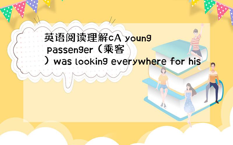 英语阅读理解cA young passenger (乘客) was looking everywhere for his