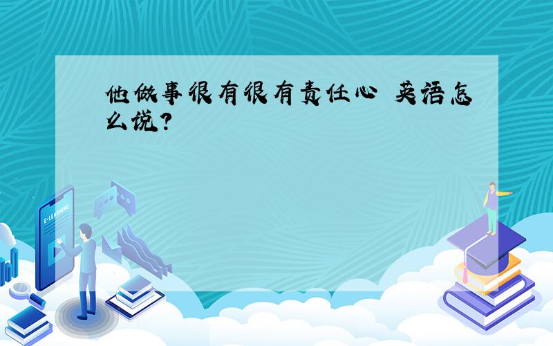 他做事很有很有责任心 英语怎么说?