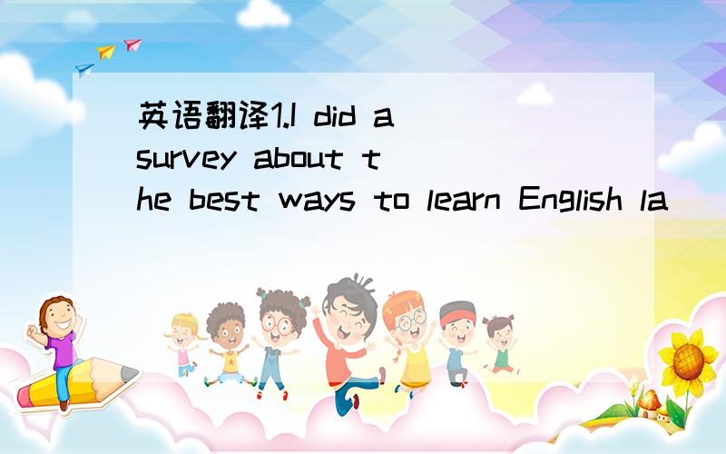 英语翻译1.I did a survey about the best ways to learn English la