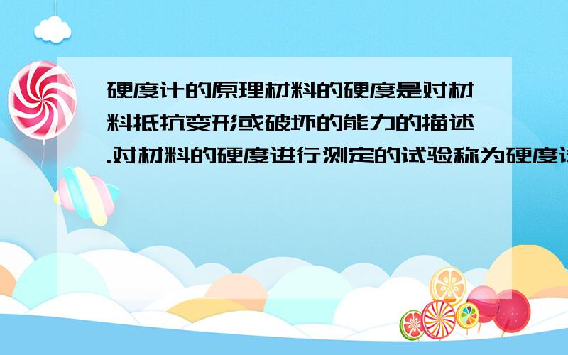 硬度计的原理材料的硬度是对材料抵抗变形或破坏的能力的描述.对材料的硬度进行测定的试验称为硬度试验.硬度试验所测得的结果是