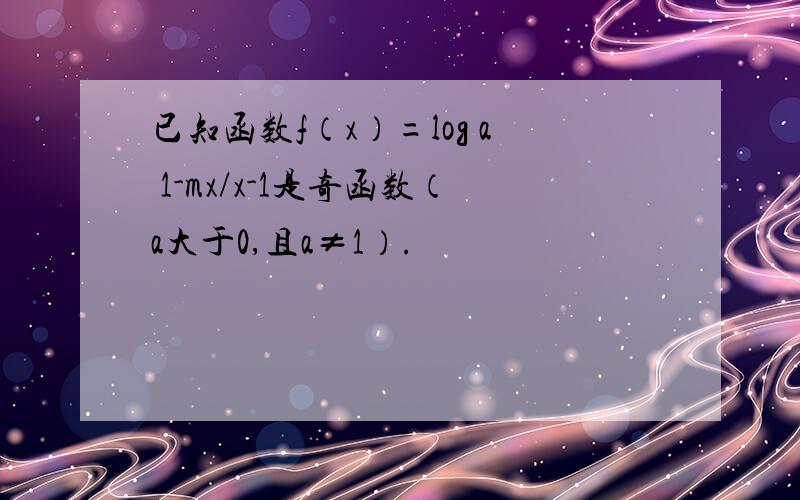 已知函数f（x）=log a 1-mx/x-1是奇函数（a大于0,且a≠1）.