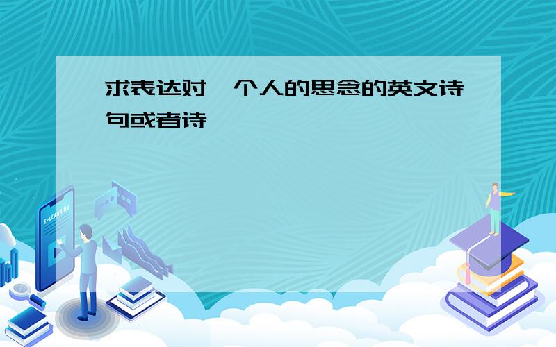 求表达对一个人的思念的英文诗句或者诗