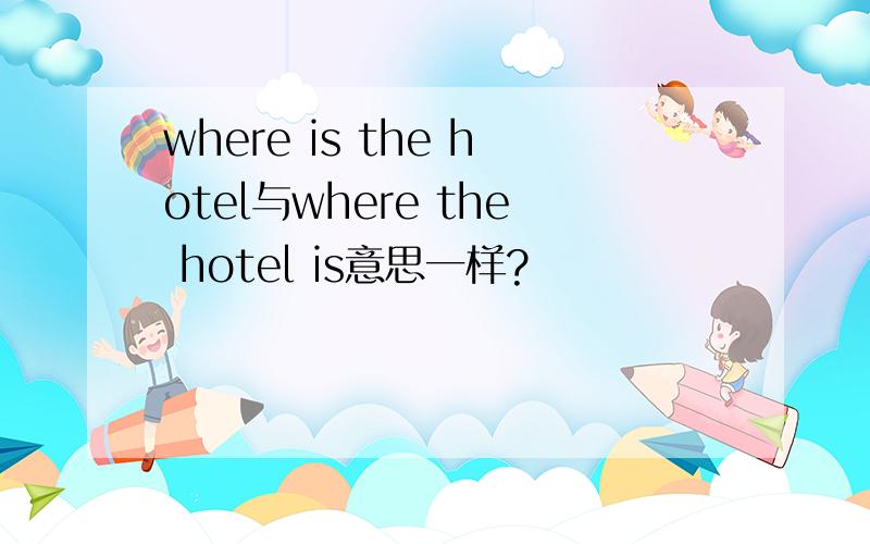 where is the hotel与where the hotel is意思一样?