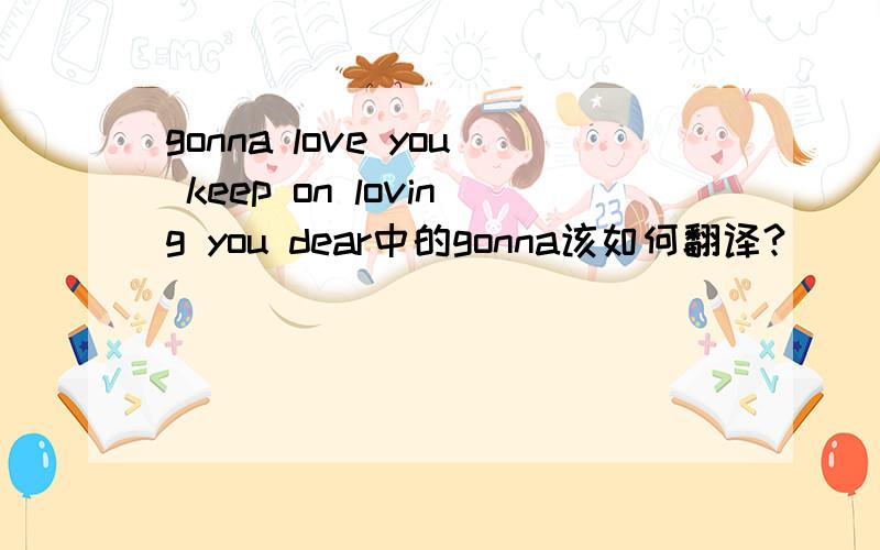 gonna love you keep on loving you dear中的gonna该如何翻译?