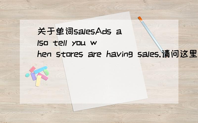 关于单词salesAds also tell you when stores are having sales.请问这里