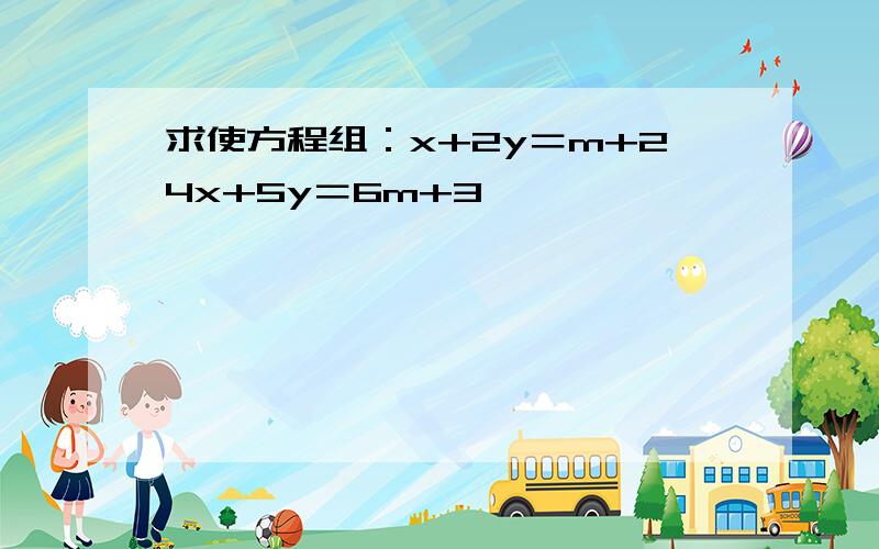 求使方程组：x+2y＝m+24x+5y＝6m+3