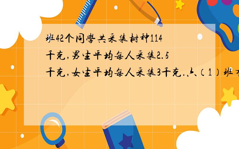 班42个同学共采集树种114千克,男生平均每人采集2.5千克,女生平均每人采集3千克.六（1）班有男生多少人?