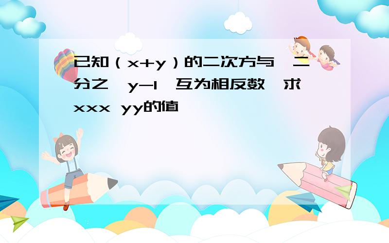 已知（x+y）的二次方与丨二分之一y-1丨互为相反数,求xxx yy的值