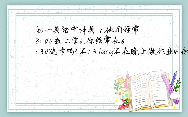 初一英语中译英 1.他们经常8：00去上学2.你经常在6：30跑步吗?不!3.lucy不在晚上做作业4.你父亲在周末干什