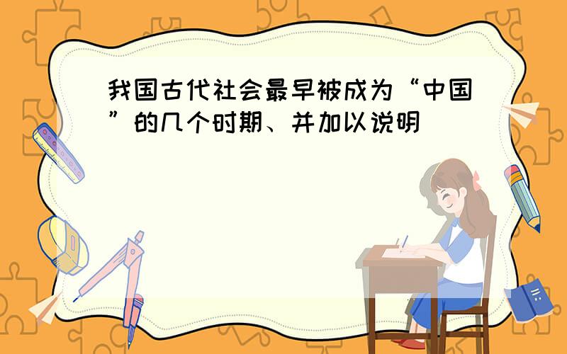 我国古代社会最早被成为“中国”的几个时期、并加以说明