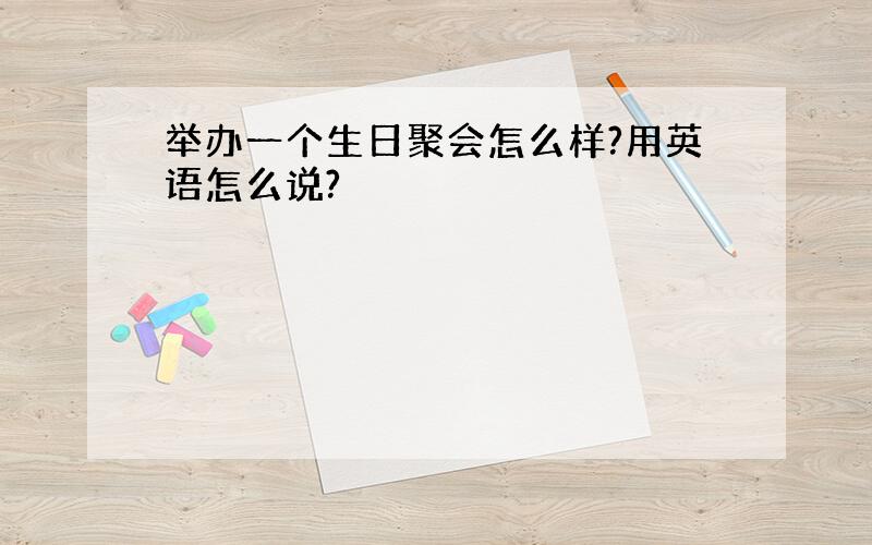 举办一个生日聚会怎么样?用英语怎么说?