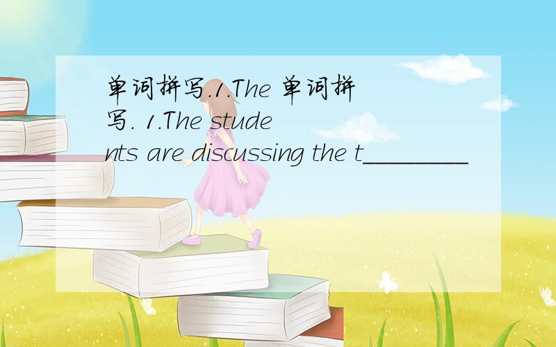 单词拼写.1.The 单词拼写. 1.The students are discussing the t________