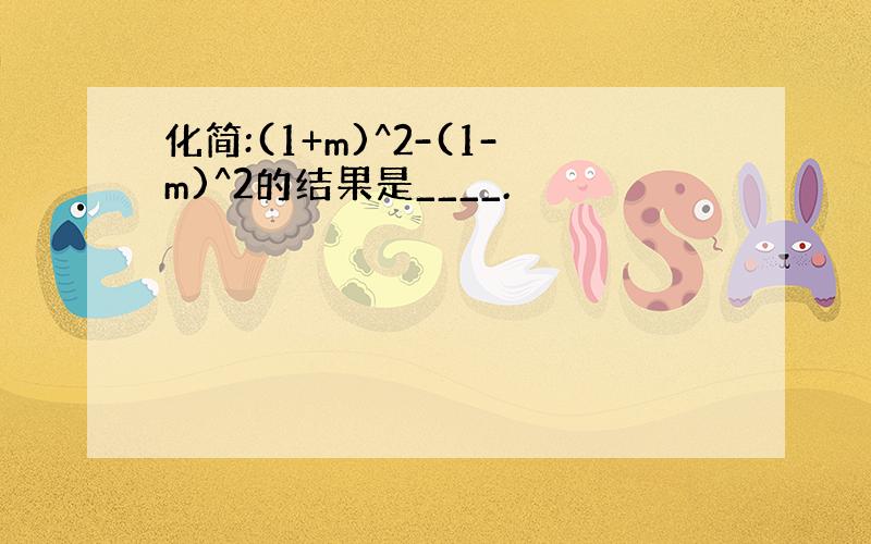 化简:(1+m)^2-(1-m)^2的结果是____.