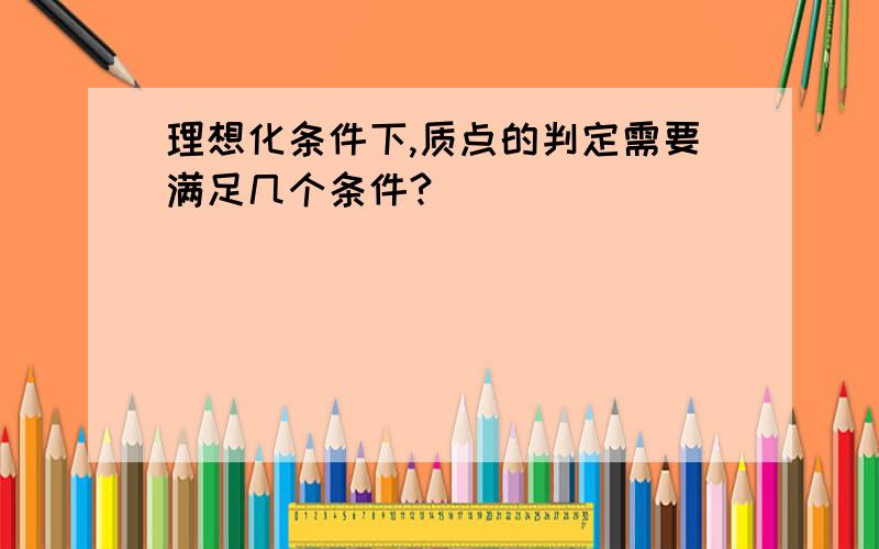 理想化条件下,质点的判定需要满足几个条件?