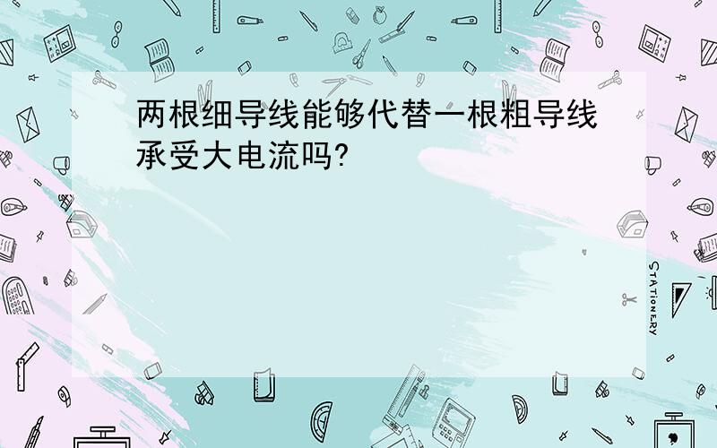 两根细导线能够代替一根粗导线承受大电流吗?