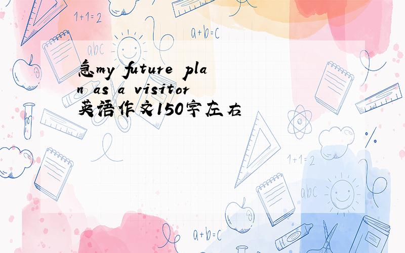 急my future plan as a visitor英语作文150字左右