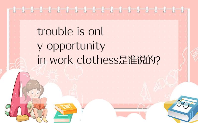 trouble is only opportunity in work clothess是谁说的?