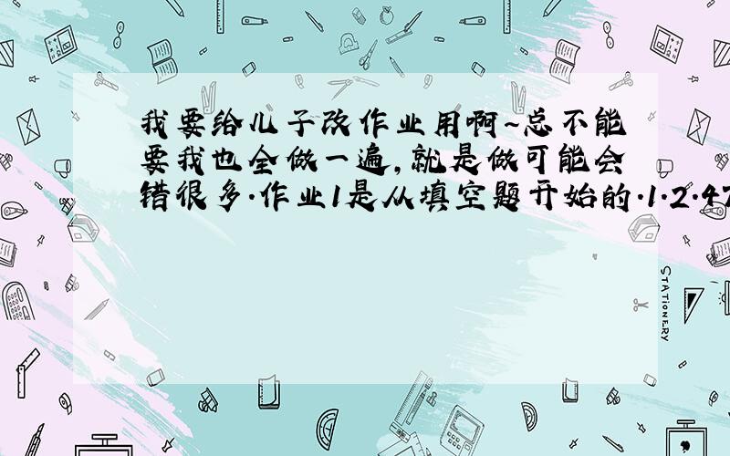 我要给儿子改作业用啊~总不能要我也全做一遍,就是做可能会错很多.作业1是从填空题开始的.1.2.47--2.2mm,25