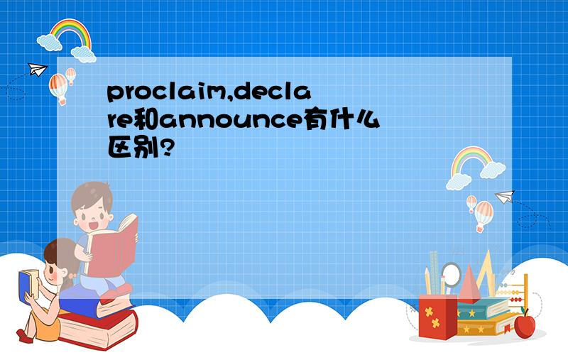 proclaim,declare和announce有什么区别?