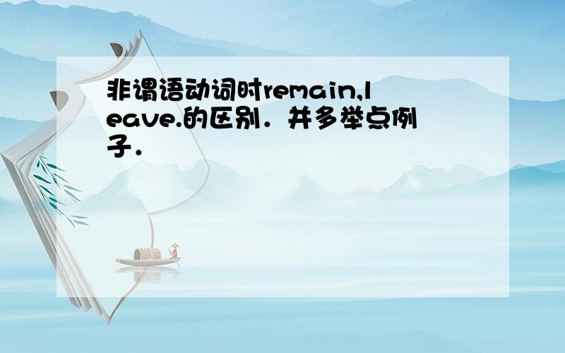 非谓语动词时remain,leave.的区别．并多举点例子．