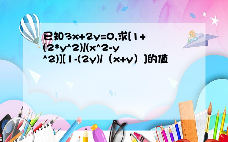 已知3x+2y=0,求[1+(2*y^2)/(x^2-y^2)][1-(2y)/（x+y）]的值