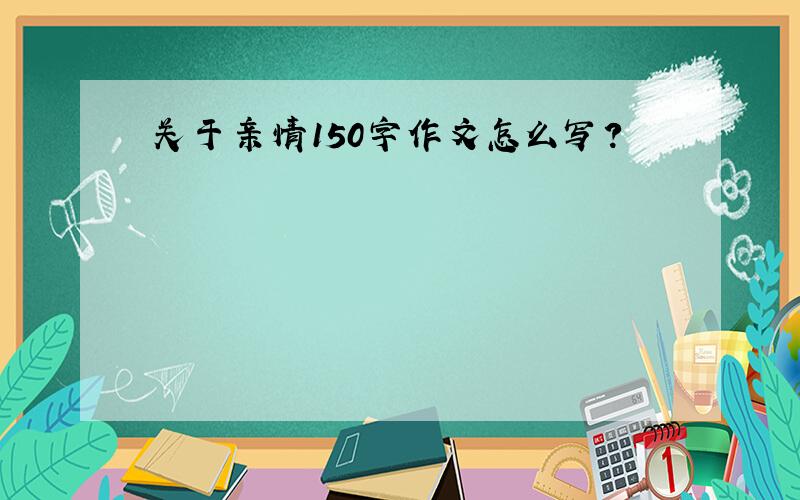 关于亲情150字作文怎么写?