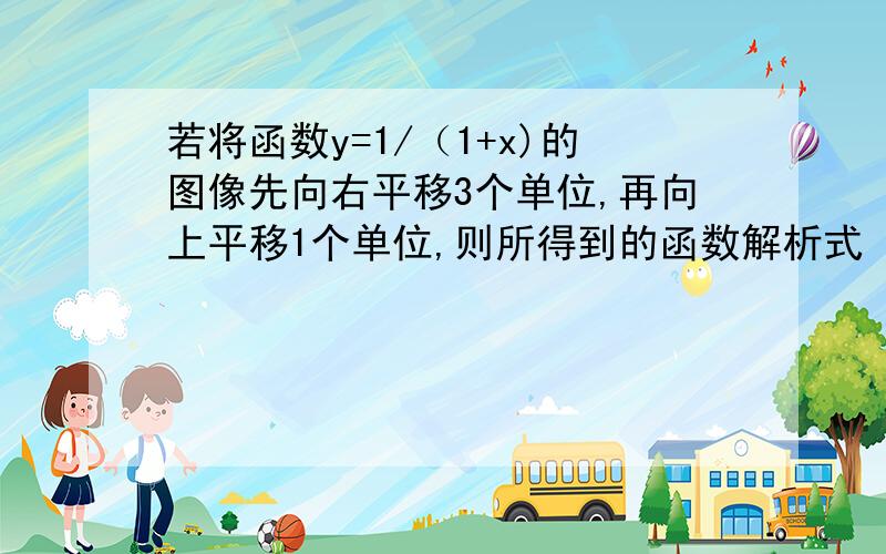 若将函数y=1/（1+x)的图像先向右平移3个单位,再向上平移1个单位,则所得到的函数解析式