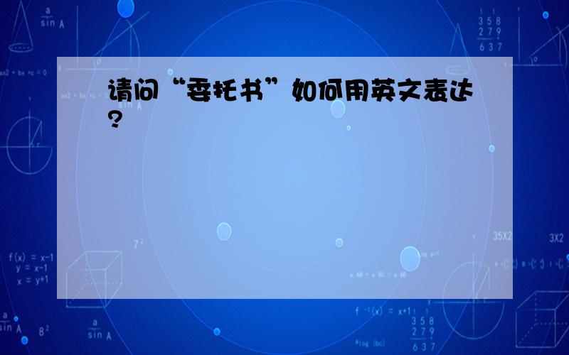 请问“委托书”如何用英文表达?