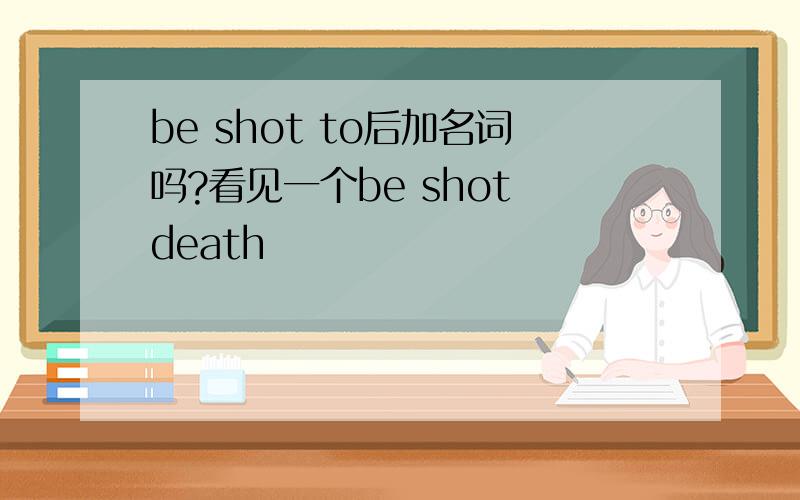 be shot to后加名词吗?看见一个be shot death