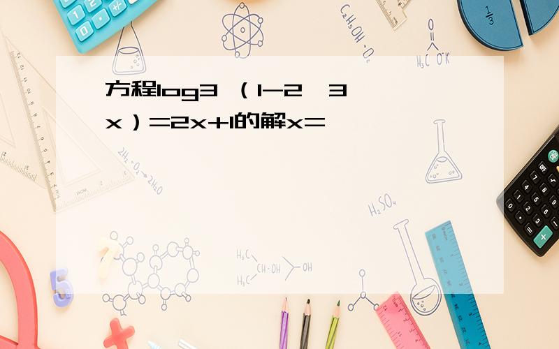 方程log3 （1-2*3^x）=2x+1的解x=