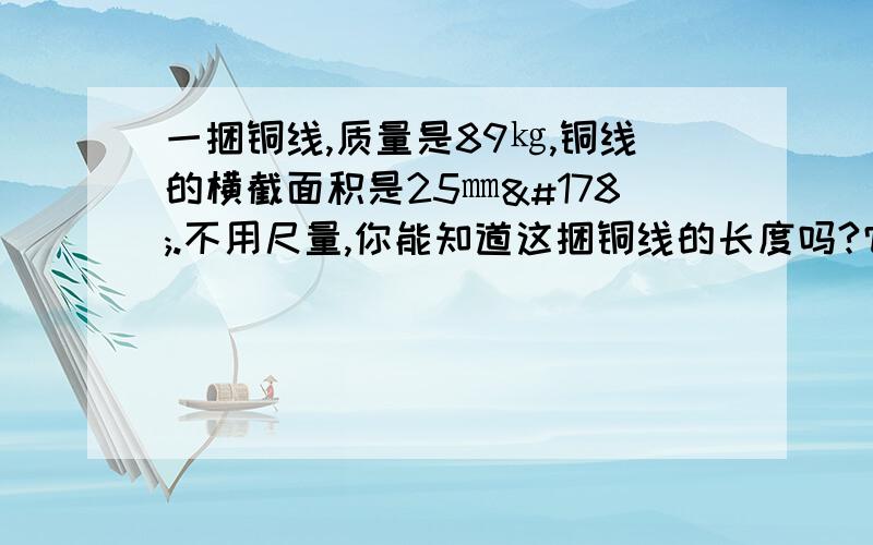 一捆铜线,质量是89㎏,铜线的横截面积是25㎜².不用尺量,你能知道这捆铜线的长度吗?它有多长?