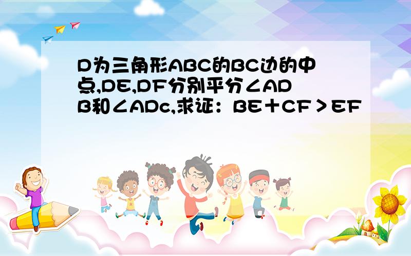 D为三角形ABC的BC边的中点,DE,DF分别平分∠ADB和∠ADc,求证：BE＋CF＞EF