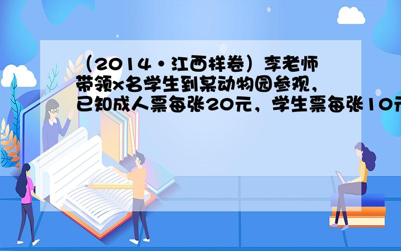 （2014•江西样卷）李老师带领x名学生到某动物园参观，已知成人票每张20元，学生票每张10元．设门票的总费用为y元，则