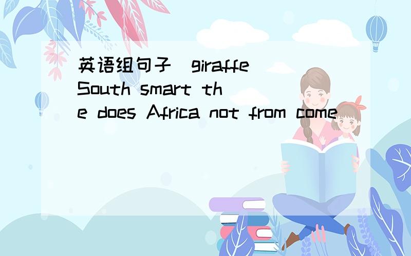 英语组句子（giraffe South smart the does Africa not from come）