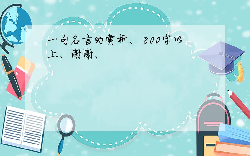 一句名言的赏析、 800字以上、谢谢、