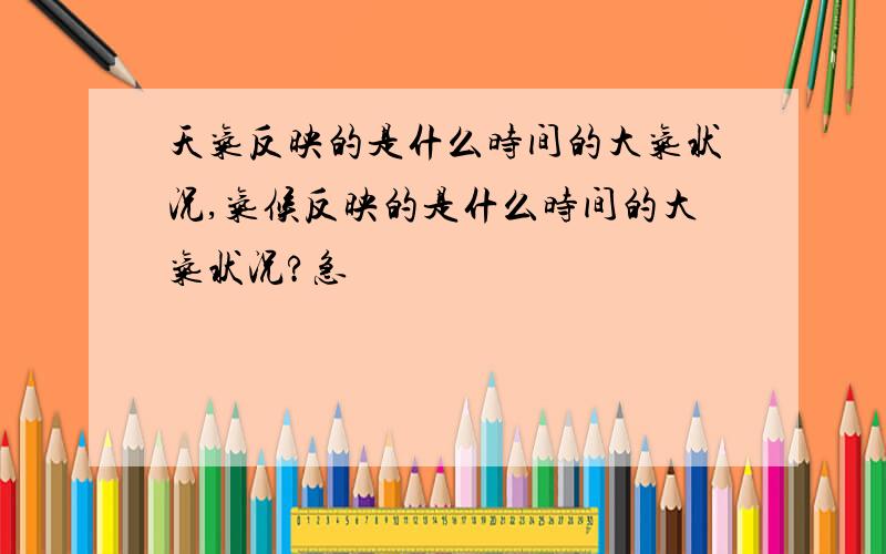 天气反映的是什么时间的大气状况,气候反映的是什么时间的大气状况?急