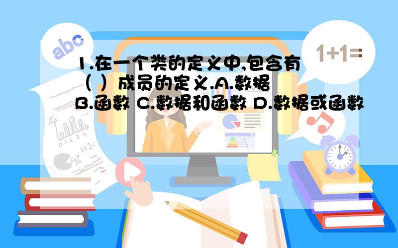 1.在一个类的定义中,包含有（ ）成员的定义.A.数据 B.函数 C.数据和函数 D.数据或函数