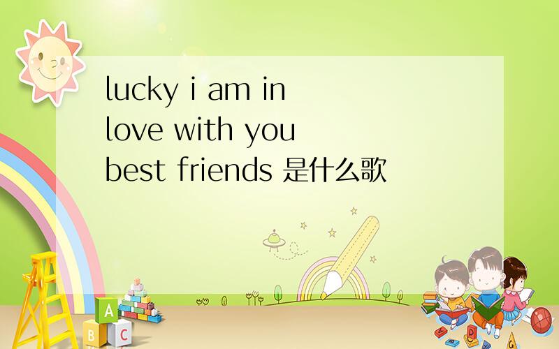 lucky i am in love with you best friends 是什么歌