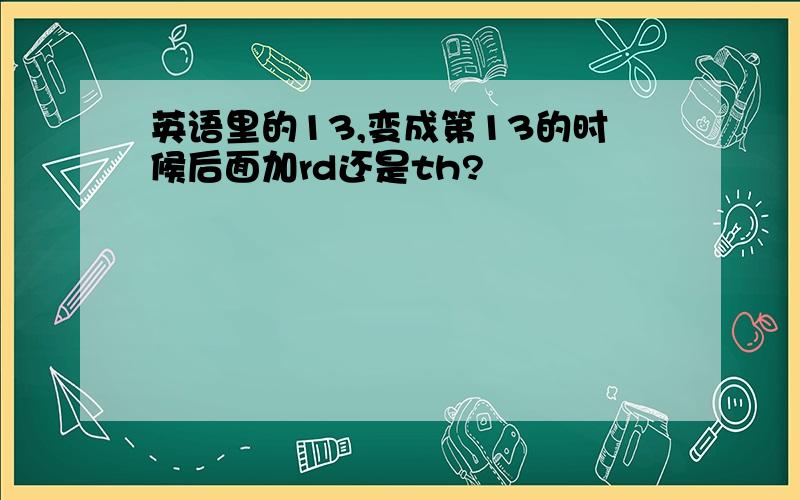 英语里的13,变成第13的时候后面加rd还是th?