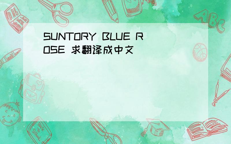 SUNTORY BLUE ROSE 求翻译成中文