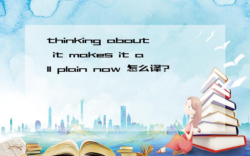 thinking about it makes it all plain now 怎么译?