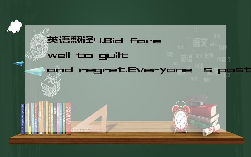 英语翻译4.Bid farewell to guilt and regret.Everyone's past is fi