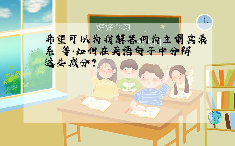 希望可以为我解答何为主谓宾表系 等.如何在英语句子中分辨这些成分?