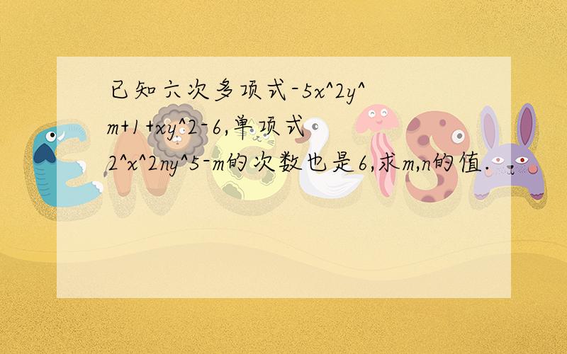 已知六次多项式-5x^2y^m+1+xy^2-6,单项式2^x^2ny^5-m的次数也是6,求m,n的值.