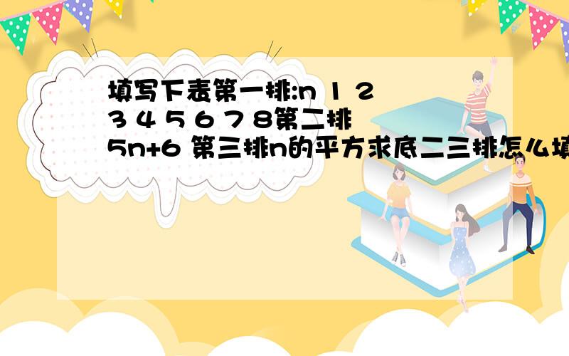 填写下表第一排:n 1 2 3 4 5 6 7 8第二排5n+6 第三排n的平方求底二三排怎么填