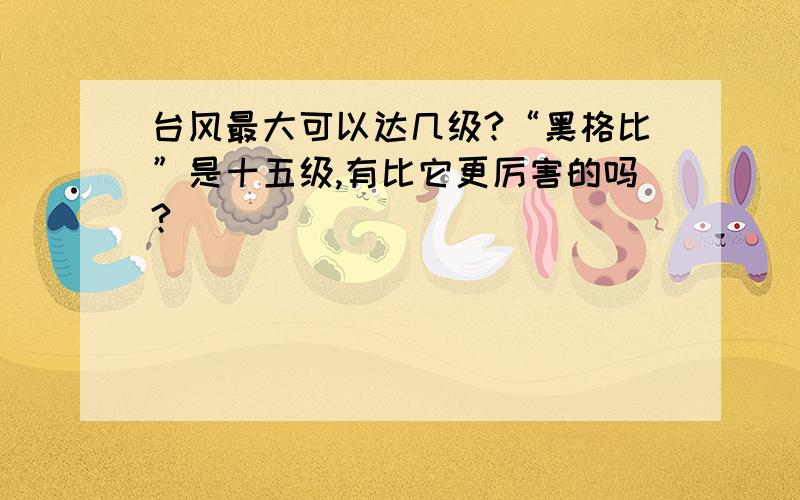 台风最大可以达几级?“黑格比”是十五级,有比它更厉害的吗?